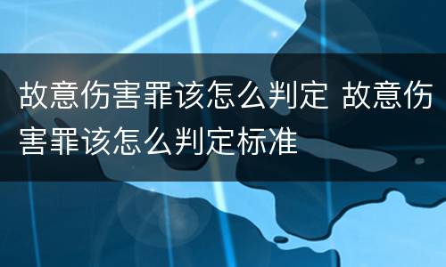 故意伤害罪该怎么判定 故意伤害罪该怎么判定标准