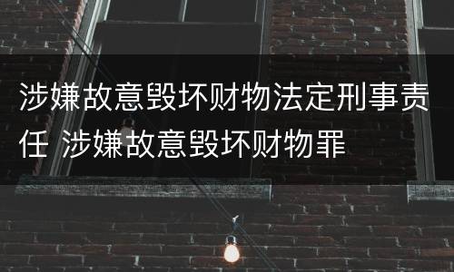 涉嫌故意毁坏财物法定刑事责任 涉嫌故意毁坏财物罪