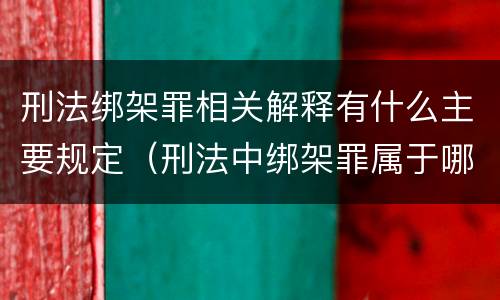 刑法绑架罪相关解释有什么主要规定（刑法中绑架罪属于哪一章）