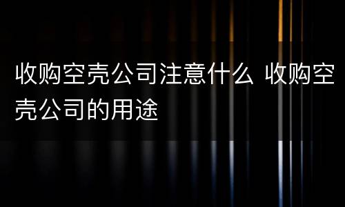 收购空壳公司注意什么 收购空壳公司的用途