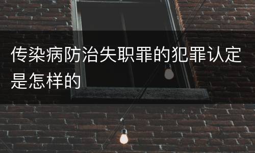 传染病防治失职罪的犯罪认定是怎样的