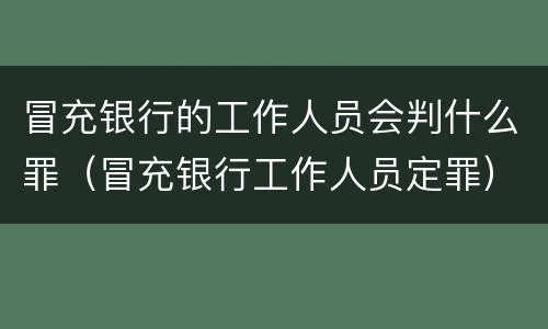 冒充银行的工作人员会判什么罪（冒充银行工作人员定罪）