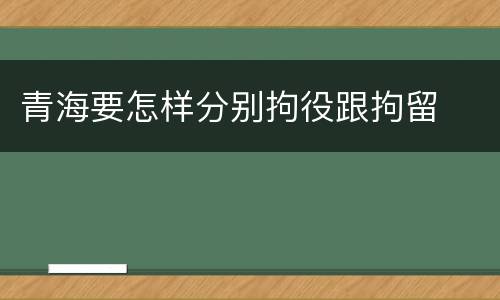 青海要怎样分别拘役跟拘留