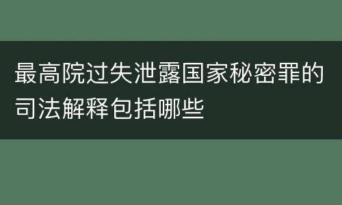 最高院过失泄露国家秘密罪的司法解释包括哪些