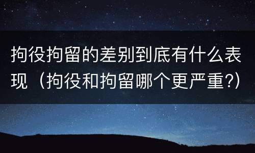拘役拘留的差别到底有什么表现（拘役和拘留哪个更严重?）