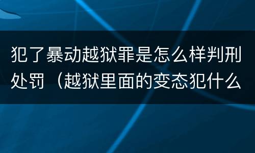 犯了暴动越狱罪是怎么样判刑处罚（越狱里面的变态犯什么罪）