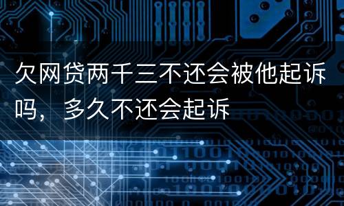 欠网贷两千三不还会被他起诉吗，多久不还会起诉