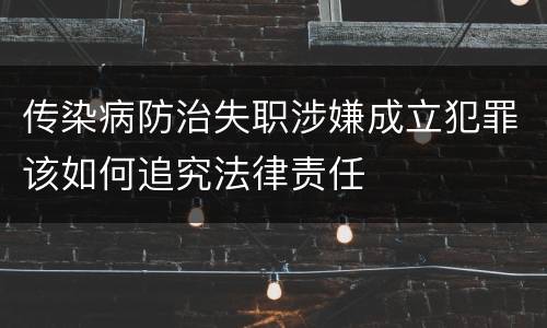 传染病防治失职涉嫌成立犯罪该如何追究法律责任