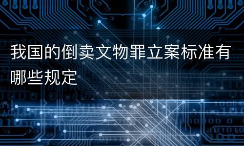 我国的倒卖文物罪立案标准有哪些规定