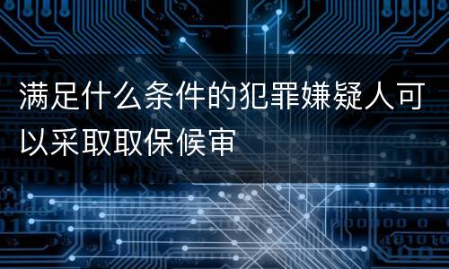 满足什么条件的犯罪嫌疑人可以采取取保候审
