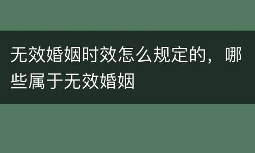 无效婚姻时效怎么规定的，哪些属于无效婚姻
