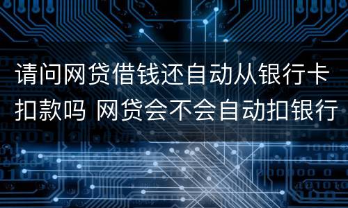 请问网贷借钱还自动从银行卡扣款吗 网贷会不会自动扣银行卡的钱
