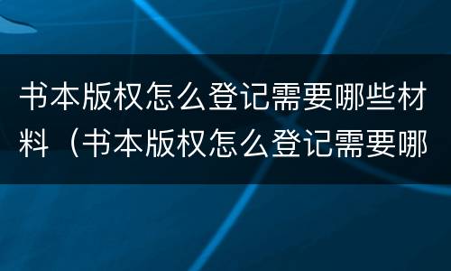 书本版权怎么登记需要哪些材料（书本版权怎么登记需要哪些材料和手续）