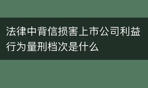 法律中背信损害上市公司利益行为量刑档次是什么