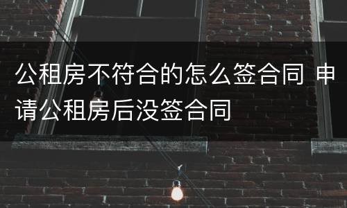 公租房不符合的怎么签合同 申请公租房后没签合同