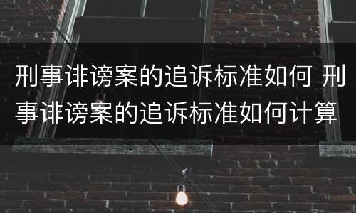 刑事诽谤案的追诉标准如何 刑事诽谤案的追诉标准如何计算