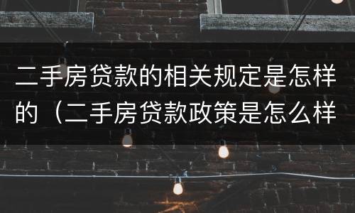 二手房贷款的相关规定是怎样的（二手房贷款政策是怎么样的）