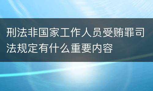 刑法非国家工作人员受贿罪司法规定有什么重要内容