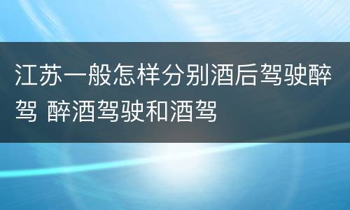 江苏一般怎样分别酒后驾驶醉驾 醉酒驾驶和酒驾