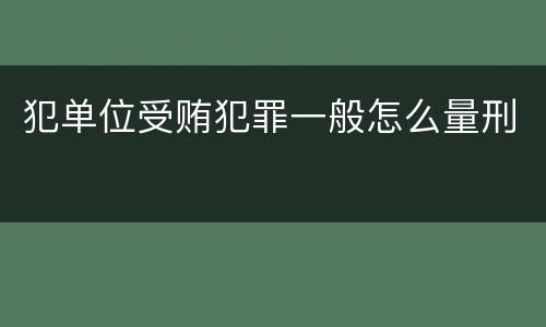 犯单位受贿犯罪一般怎么量刑