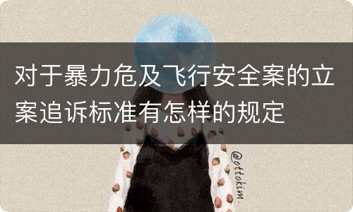 对于暴力危及飞行安全案的立案追诉标准有怎样的规定