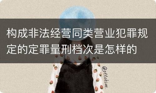 构成非法经营同类营业犯罪规定的定罪量刑档次是怎样的