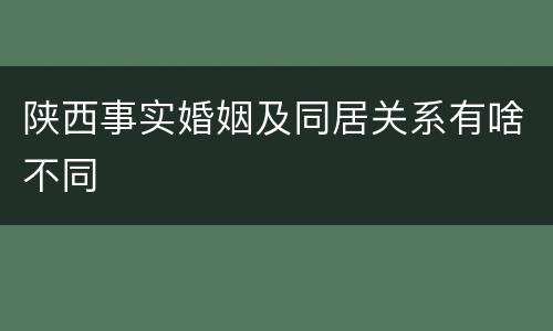 陕西事实婚姻及同居关系有啥不同