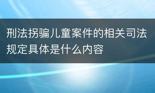 刑法拐骗儿童案件的相关司法规定具体是什么内容