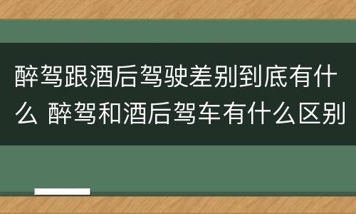 醉驾跟酒后驾驶差别到底有什么 醉驾和酒后驾车有什么区别