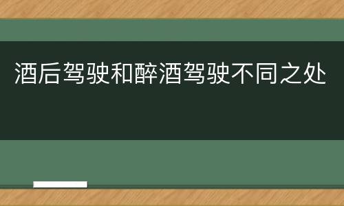 酒后驾驶和醉酒驾驶不同之处