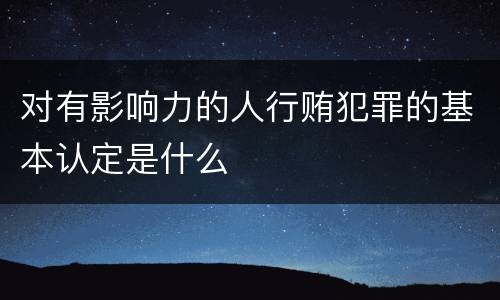 对有影响力的人行贿犯罪的基本认定是什么