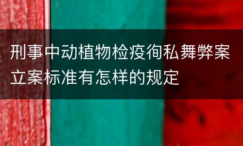 刑事中动植物检疫徇私舞弊案立案标准有怎样的规定