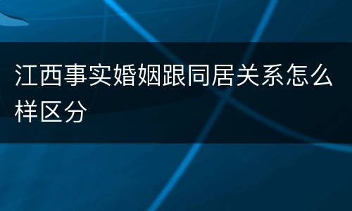 江西事实婚姻跟同居关系怎么样区分