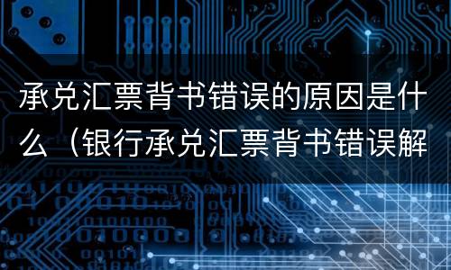 承兑汇票背书错误的原因是什么（银行承兑汇票背书错误解决方法）