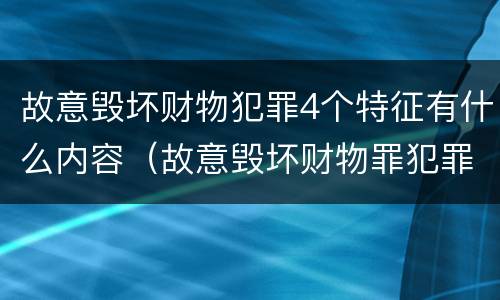 故意毁坏财物犯罪4个特征有什么内容（故意毁坏财物罪犯罪构成要件）