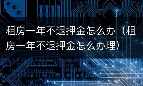 租房一年不退押金怎么办（租房一年不退押金怎么办理）