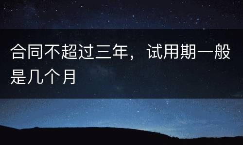 合同不超过三年，试用期一般是几个月