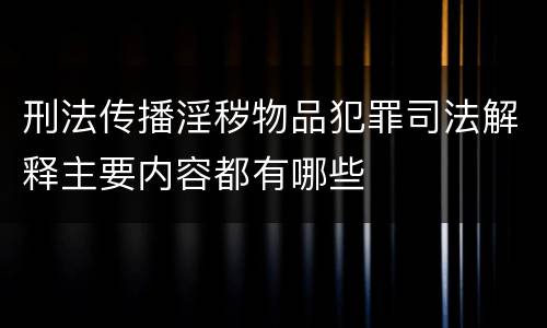 刑法传播淫秽物品犯罪司法解释主要内容都有哪些