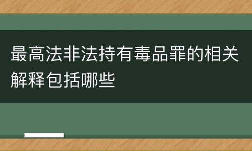 最高法非法持有毒品罪的相关解释包括哪些