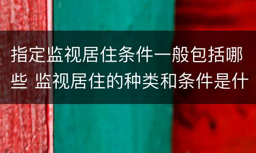 指定监视居住条件一般包括哪些 监视居住的种类和条件是什么