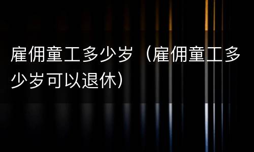 雇佣童工多少岁（雇佣童工多少岁可以退休）