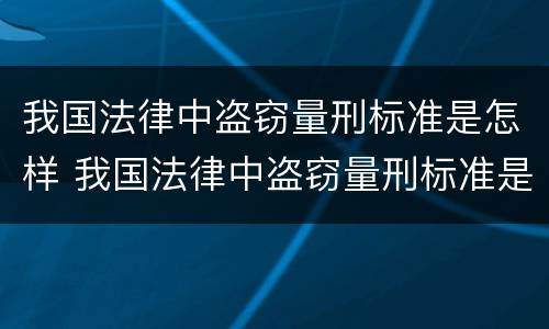 我国法律中盗窃量刑标准是怎样 我国法律中盗窃量刑标准是怎样规定的