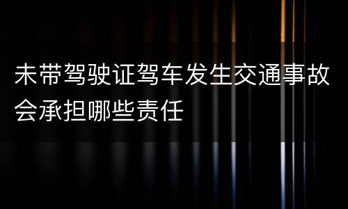 未带驾驶证驾车发生交通事故会承担哪些责任
