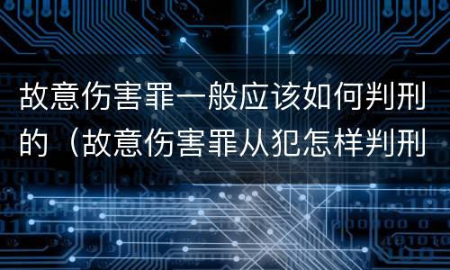 故意伤害罪一般应该如何判刑的（故意伤害罪从犯怎样判刑）