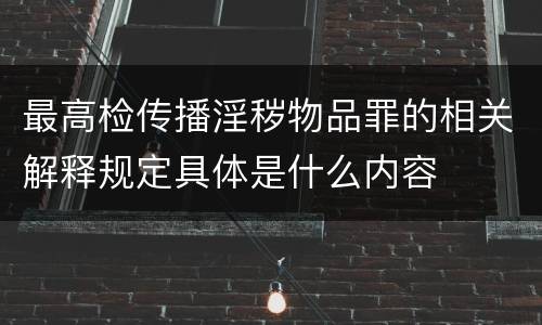 最高检传播淫秽物品罪的相关解释规定具体是什么内容