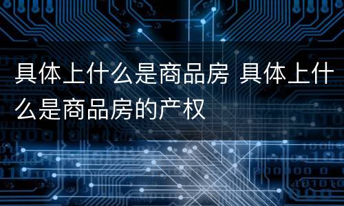 具体上什么是商品房 具体上什么是商品房的产权