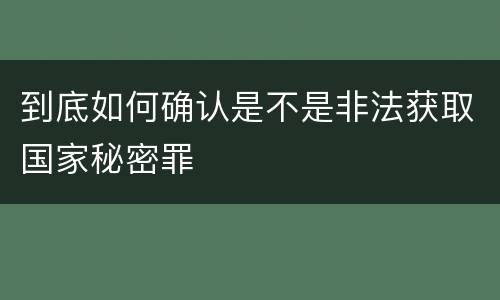 到底如何确认是不是非法获取国家秘密罪