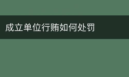 成立单位行贿如何处罚