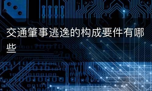 交通肇事逃逸的构成要件有哪些
