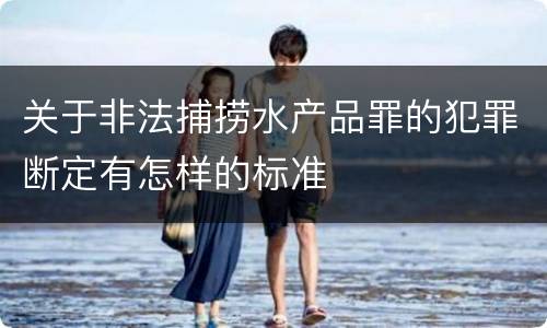 关于非法捕捞水产品罪的犯罪断定有怎样的标准